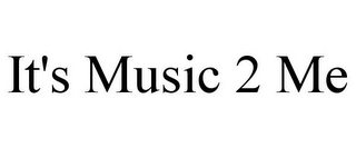IT'S MUSIC 2 ME