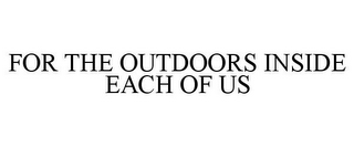 FOR THE OUTDOORS INSIDE EACH OF US