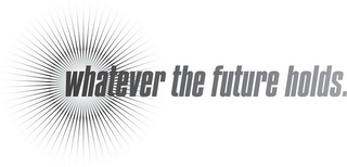 WHATEVER THE FUTURE HOLDS