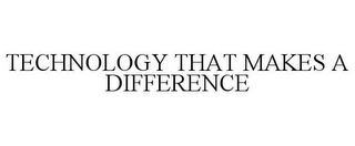 TECHNOLOGY THAT MAKES A DIFFERENCE