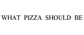 WHAT PIZZA SHOULD BE