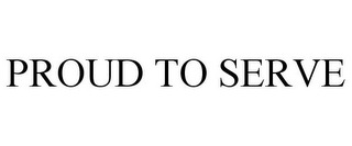 PROUD TO SERVE