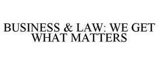 BUSINESS & LAW: WE GET WHAT MATTERS