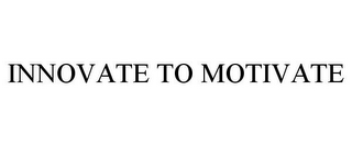 INNOVATE TO MOTIVATE