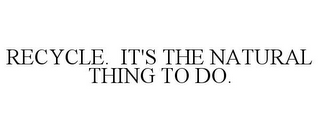 RECYCLE. IT'S THE NATURAL THING TO DO.