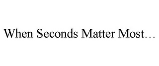 WHEN SECONDS MATTER MOST...