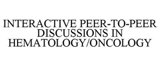 INTERACTIVE PEER-TO-PEER DISCUSSIONS IN HEMATOLOGY/ONCOLOGY