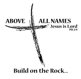 ABOVE ALL NAMES JESUS IS LORD PH 2:9 BUILD ON THE ROCK...