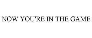 NOW YOU'RE IN THE GAME