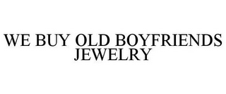 WE BUY OLD BOYFRIENDS JEWELRY