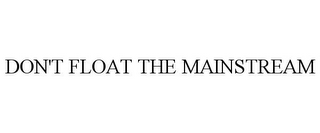 DON'T FLOAT THE MAINSTREAM