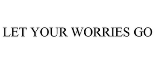 LET YOUR WORRIES GO