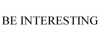 BE INTERESTING
