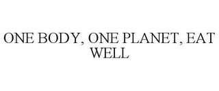 ONE BODY, ONE PLANET, EAT WELL