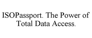 ISOPASSPORT. THE POWER OF TOTAL DATA ACCESS.