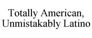 TOTALLY AMERICAN, UNMISTAKABLY LATINO