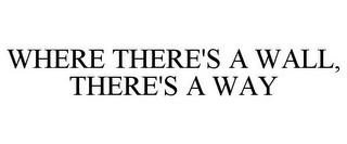 WHERE THERE'S A WALL, THERE'S A WAY