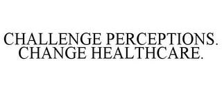CHALLENGE PERCEPTIONS. CHANGE HEALTHCARE.