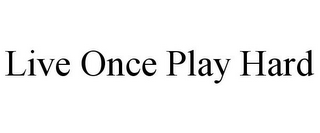 LIVE ONCE PLAY HARD