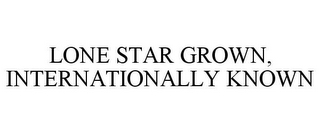 LONE STAR GROWN, INTERNATIONALLY KNOWN