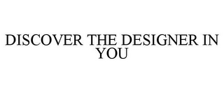 DISCOVER THE DESIGNER IN YOU