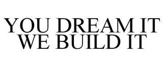 YOU DREAM IT WE BUILD IT