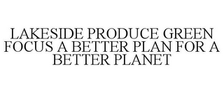 LAKESIDE PRODUCE GREEN FOCUS A BETTER PLAN FOR A BETTER PLANET