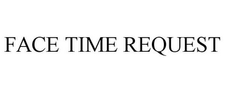 FACE TIME REQUEST