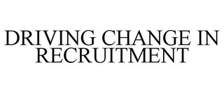 DRIVING CHANGE IN RECRUITMENT