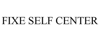 FIXE SELF CENTER