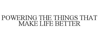 POWERING THE THINGS THAT MAKE LIFE BETTER