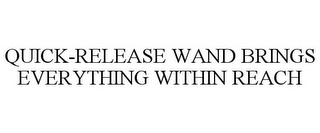 QUICK-RELEASE WAND BRINGS EVERYTHING WITHIN REACH