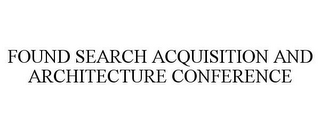 FOUND SEARCH ACQUISITION AND ARCHITECTURE CONFERENCE
