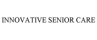 INNOVATIVE SENIOR CARE