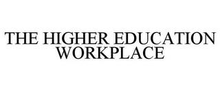 THE HIGHER EDUCATION WORKPLACE