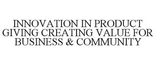 INNOVATION IN PRODUCT GIVING CREATING VALUE FOR BUSINESS & COMMUNITY