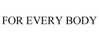 FOR EVERY BODY
