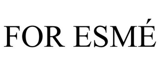 FOR ESMÉ