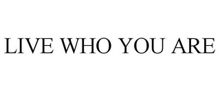 LIVE WHO YOU ARE