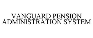 VANGUARD PENSION ADMINISTRATION SYSTEM