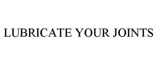 LUBRICATE YOUR JOINTS