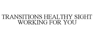 TRANSITIONS HEALTHY SIGHT WORKING FOR YOU