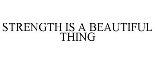 STRENGTH IS A BEAUTIFUL THING
