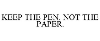 KEEP THE PEN. NOT THE PAPER.