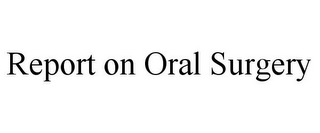 REPORT ON ORAL SURGERY