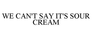 WE CAN'T SAY IT'S SOUR CREAM