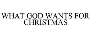 WHAT GOD WANTS FOR CHRISTMAS