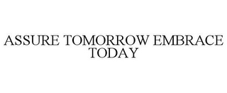 ASSURE TOMORROW EMBRACE TODAY