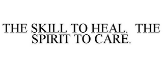 THE SKILL TO HEAL. THE SPIRIT TO CARE.