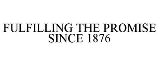 FULFILLING THE PROMISE SINCE 1876